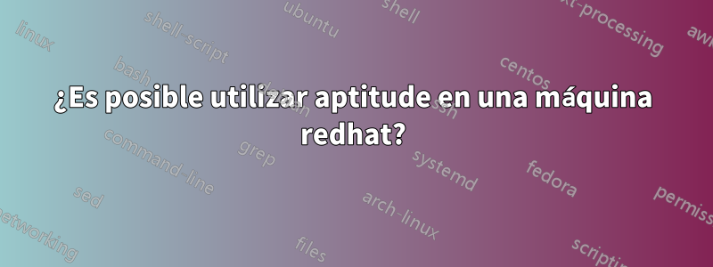 ¿Es posible utilizar aptitude en una máquina redhat?