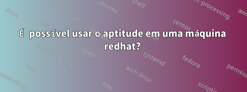 É possível usar o aptitude em uma máquina redhat?