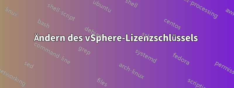 Ändern des vSphere-Lizenzschlüssels