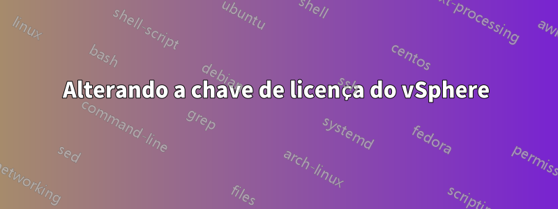 Alterando a chave de licença do vSphere