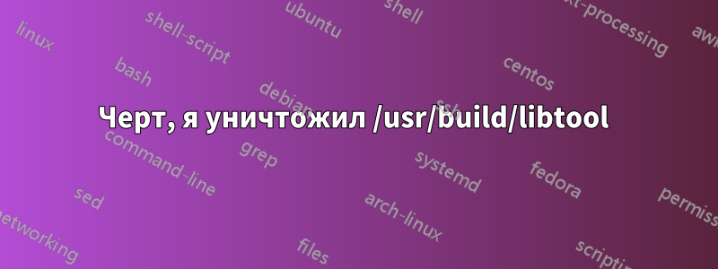 Черт, я уничтожил /usr/build/libtool 