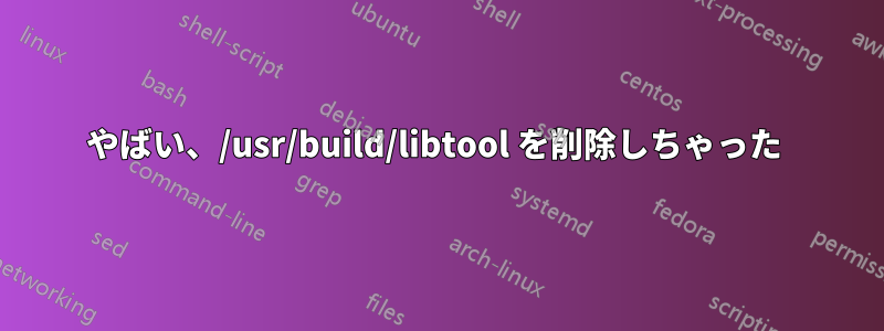 やばい、/usr/build/libtool を削除しちゃった 