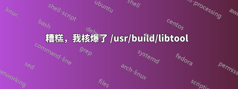 糟糕，我核爆了 /usr/build/libtool 