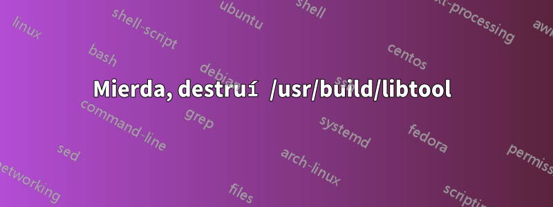 Mierda, destruí /usr/build/libtool 