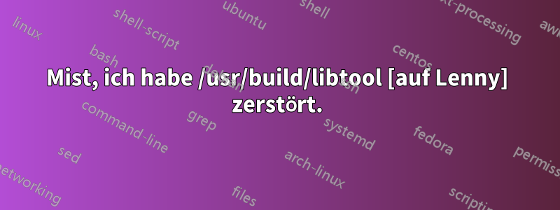 Mist, ich habe /usr/build/libtool [auf Lenny] zerstört.