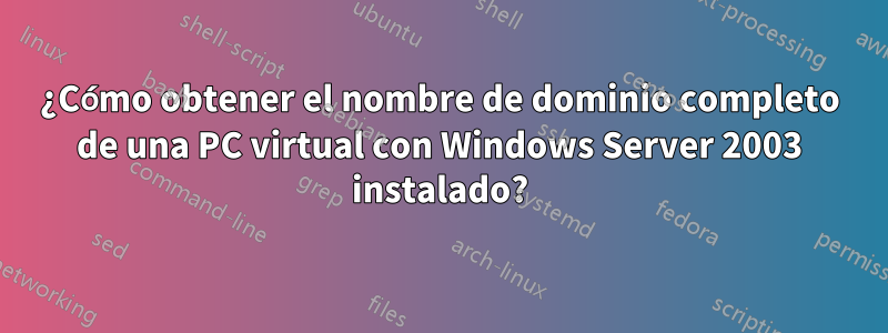 ¿Cómo obtener el nombre de dominio completo de una PC virtual con Windows Server 2003 instalado?