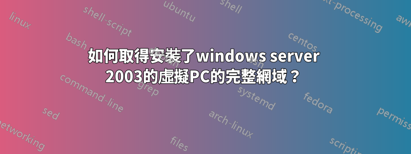 如何取得安裝了windows server 2003的虛擬PC的完整網域？