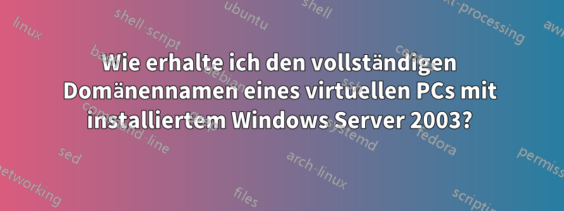 Wie erhalte ich den vollständigen Domänennamen eines virtuellen PCs mit installiertem Windows Server 2003?