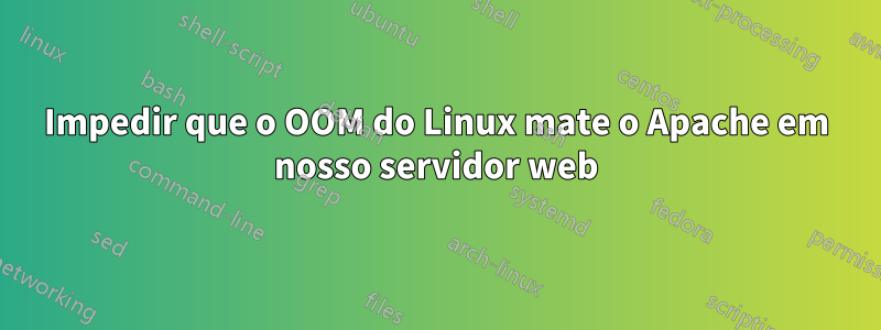 Impedir que o OOM do Linux mate o Apache em nosso servidor web