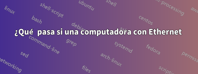 ¿Qué pasa si una computadora con Ethernet