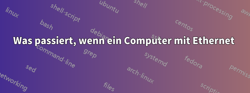 Was passiert, wenn ein Computer mit Ethernet