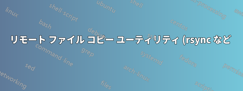 リモート ファイル コピー ユーティリティ (rsync など) ですが、(このセッションで) すでにコピーされたデータが考慮されますか?