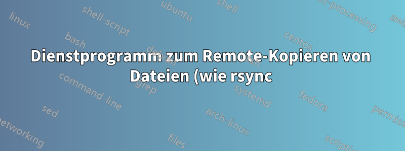 Dienstprogramm zum Remote-Kopieren von Dateien (wie rsync), das aber bereits kopierte Daten (in dieser Sitzung) berücksichtigt?