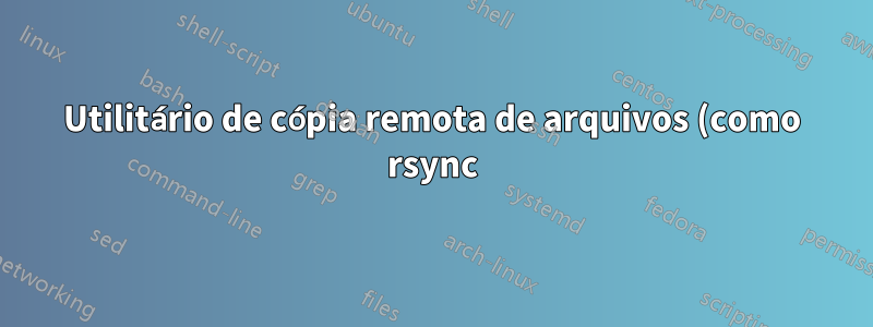 Utilitário de cópia remota de arquivos (como rsync), mas isso levará em conta os dados já copiados (nesta sessão)?