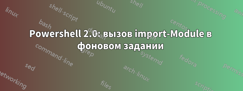 Powershell 2.0: вызов import-Module в фоновом задании