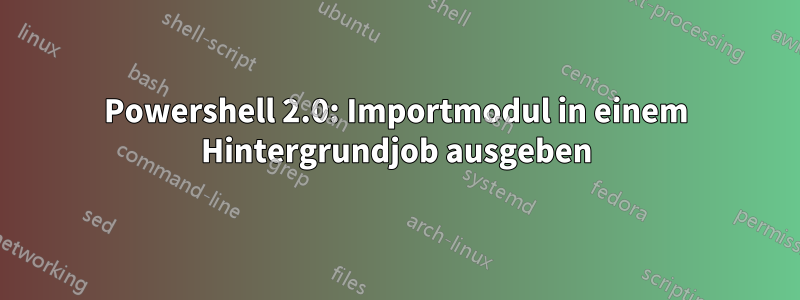 Powershell 2.0: Importmodul in einem Hintergrundjob ausgeben