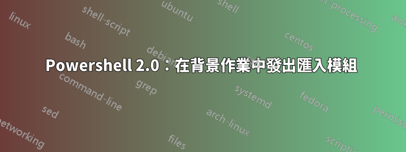 Powershell 2.0：在背景作業中發出匯入模組