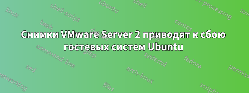 Снимки VMware Server 2 приводят к сбою гостевых систем Ubuntu