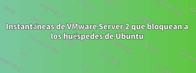 Instantáneas de VMware Server 2 que bloquean a los huéspedes de Ubuntu