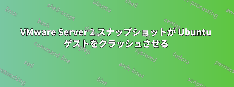 VMware Server 2 スナップショットが Ubuntu ゲストをクラッシュさせる