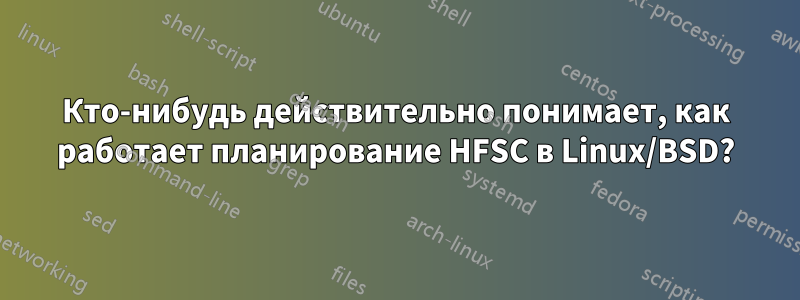 Кто-нибудь действительно понимает, как работает планирование HFSC в Linux/BSD?