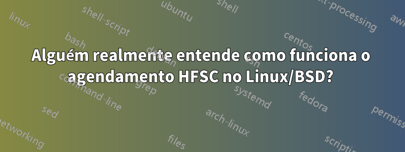 Alguém realmente entende como funciona o agendamento HFSC no Linux/BSD?