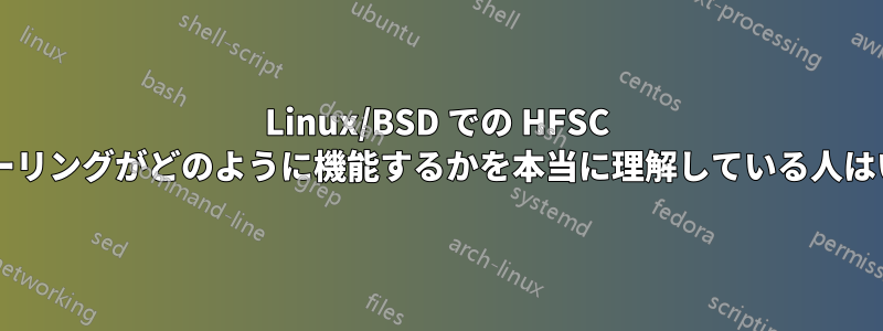 Linux/BSD での HFSC スケジューリングがどのように機能するかを本当に理解している人はいますか?