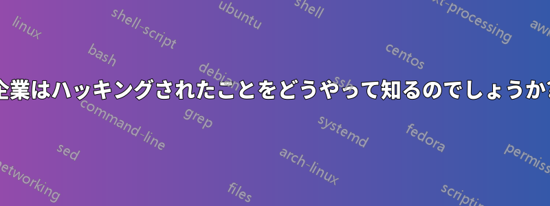 企業はハッキングされたことをどうやって知るのでしょうか?