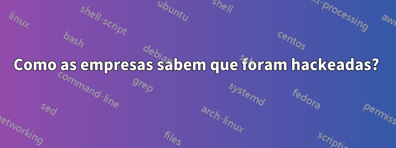 Como as empresas sabem que foram hackeadas?