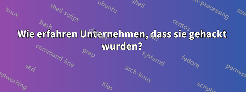 Wie erfahren Unternehmen, dass sie gehackt wurden?