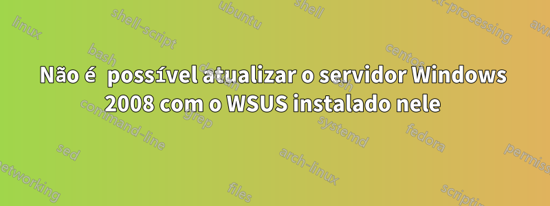 Não é possível atualizar o servidor Windows 2008 com o WSUS instalado nele