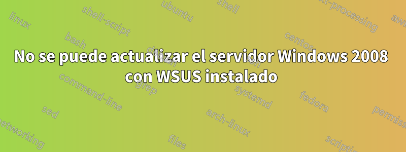 No se puede actualizar el servidor Windows 2008 con WSUS instalado