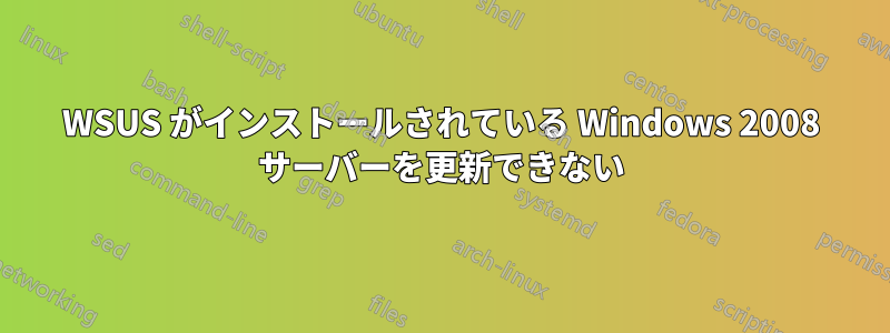 WSUS がインストールされている Windows 2008 サーバーを更新できない