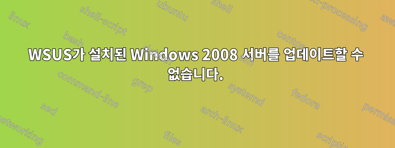 WSUS가 설치된 Windows 2008 서버를 업데이트할 수 없습니다.