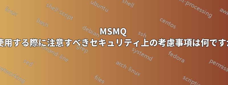 MSMQ を使用する際に注意すべきセキュリティ上の考慮事項は何ですか?