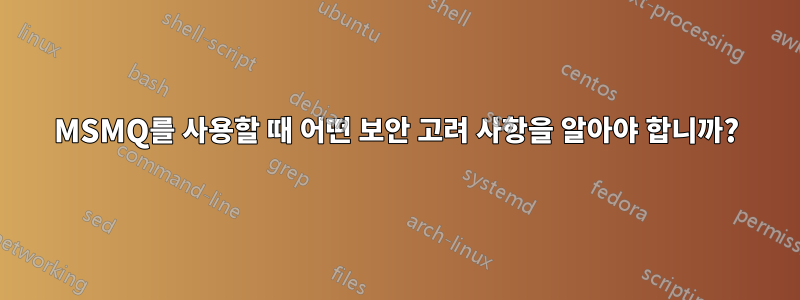 MSMQ를 사용할 때 어떤 보안 고려 사항을 알아야 합니까?