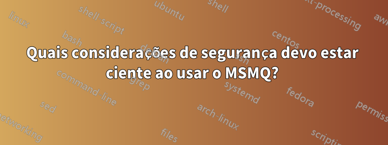 Quais considerações de segurança devo estar ciente ao usar o MSMQ?