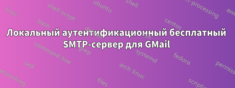 Локальный аутентификационный бесплатный SMTP-сервер для GMail