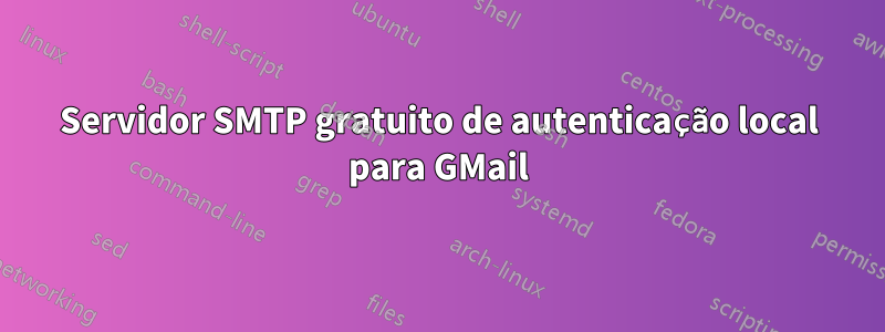 Servidor SMTP gratuito de autenticação local para GMail