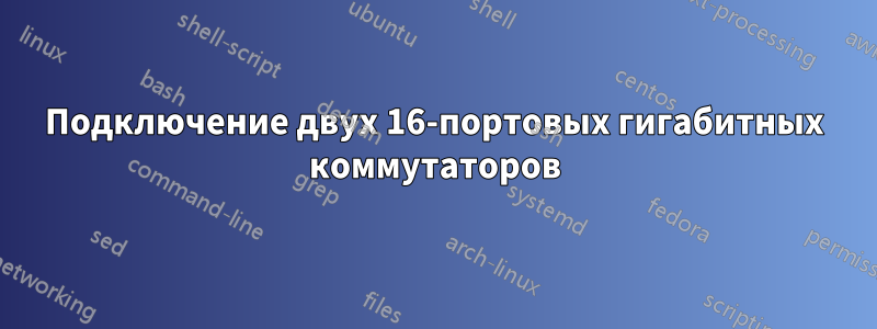 Подключение двух 16-портовых гигабитных коммутаторов