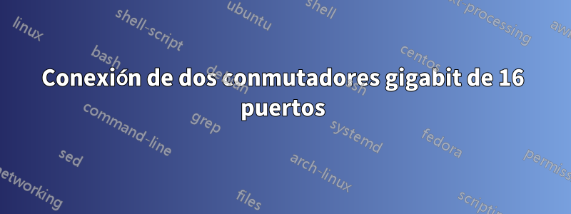 Conexión de dos conmutadores gigabit de 16 puertos