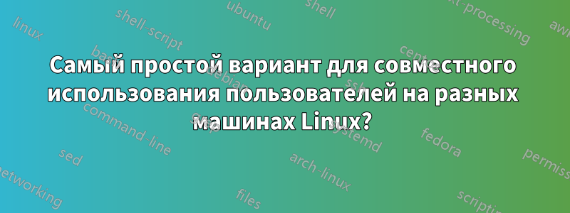 Самый простой вариант для совместного использования пользователей на разных машинах Linux?