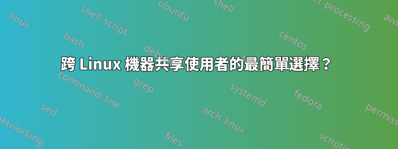 跨 Linux 機器共享使用者的最簡單選擇？