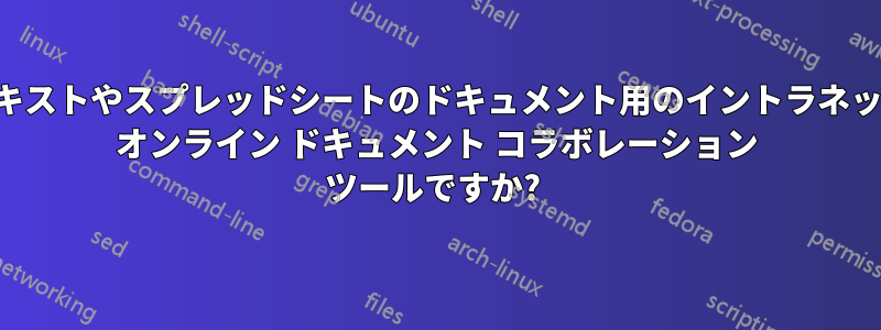 テキストやスプレッドシートのドキュメント用のイントラネット オンライン ドキュメント コラボレーション ツールですか? 