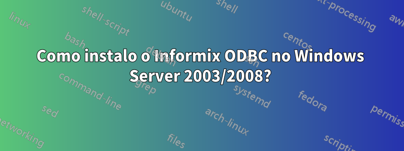 Como instalo o Informix ODBC no Windows Server 2003/2008?