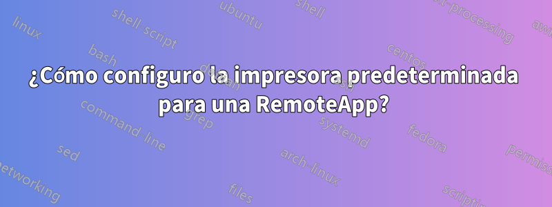 ¿Cómo configuro la impresora predeterminada para una RemoteApp?