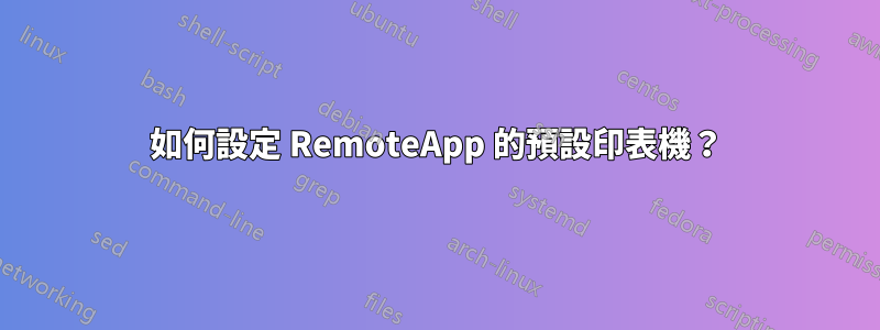 如何設定 RemoteApp 的預設印表機？