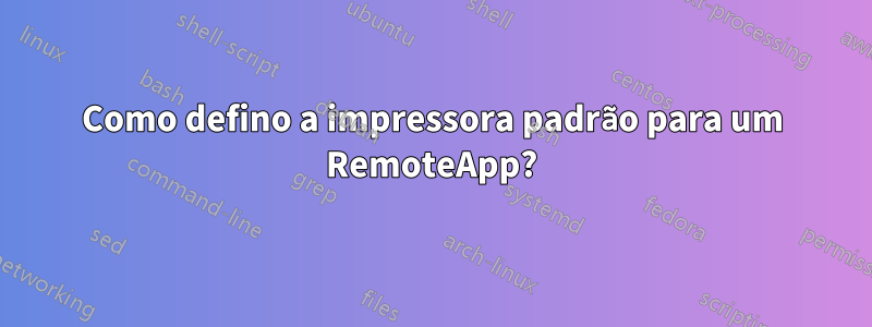 Como defino a impressora padrão para um RemoteApp?