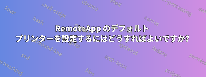 RemoteApp のデフォルト プリンターを設定するにはどうすればよいですか?