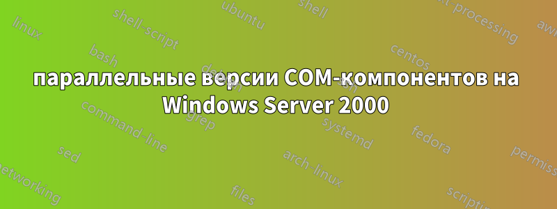 параллельные версии COM-компонентов на Windows Server 2000